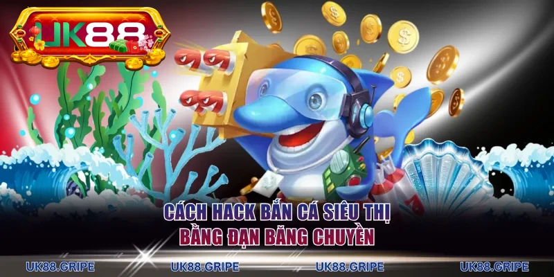 Cách hack bắn cá siêu thị hiệu quả bằng đạn băng chuyền