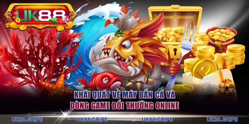 Khái quát về máy bắn cá và dòng game đổi thưởng online