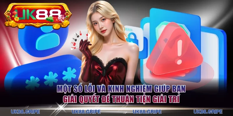 Một số lỗi và kinh nghiệm giúp bạn giải quyết để thuận tiện giải trí
